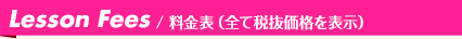 Lesson Fees/ 料金表(全て税抜価格を表示)